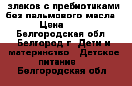 5 злаков с пребиотиками без пальмового масла › Цена ­ 50 - Белгородская обл., Белгород г. Дети и материнство » Детское питание   . Белгородская обл.